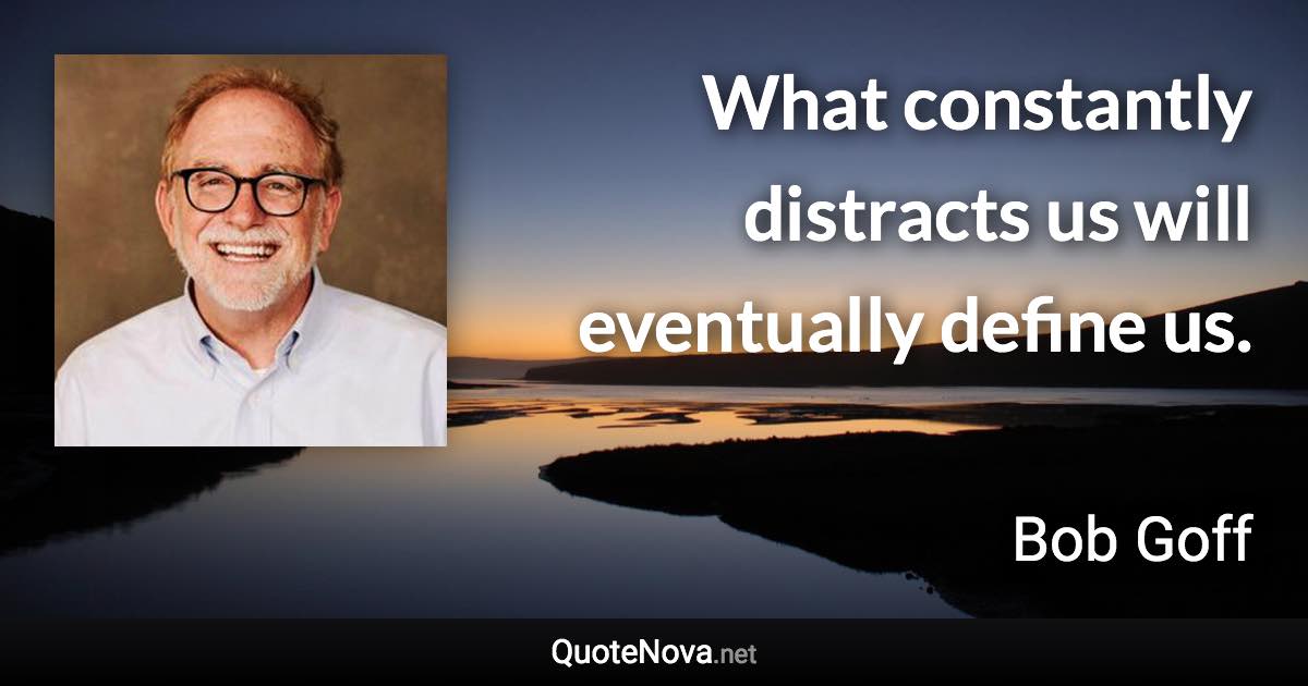 What constantly distracts us will eventually define us. - Bob Goff quote