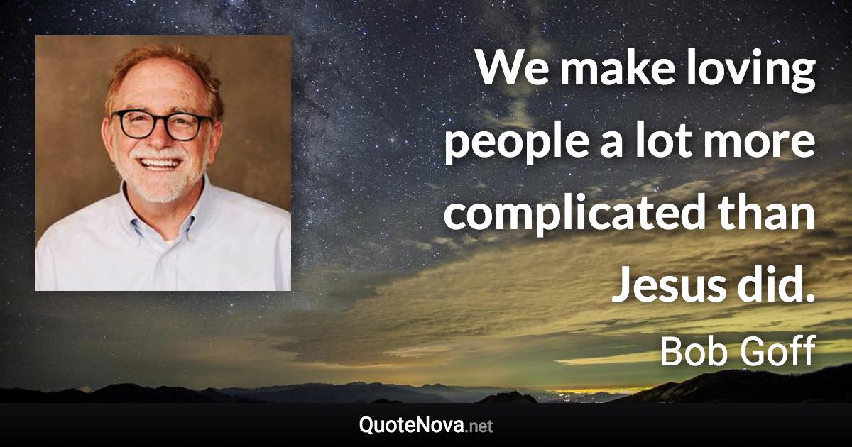 We make loving people a lot more complicated than Jesus did. - Bob Goff quote