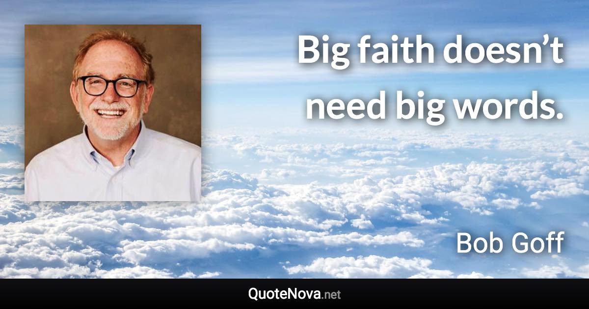 Big faith doesn’t need big words. - Bob Goff quote