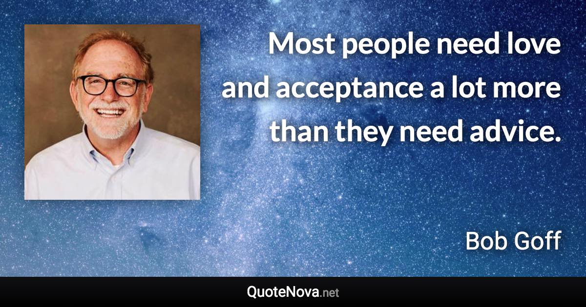 Most people need love and acceptance a lot more than they need advice. - Bob Goff quote