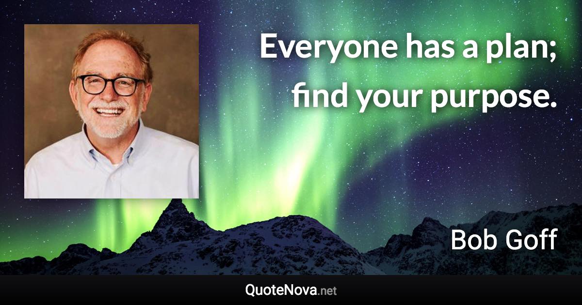 Everyone has a plan; find your purpose. - Bob Goff quote