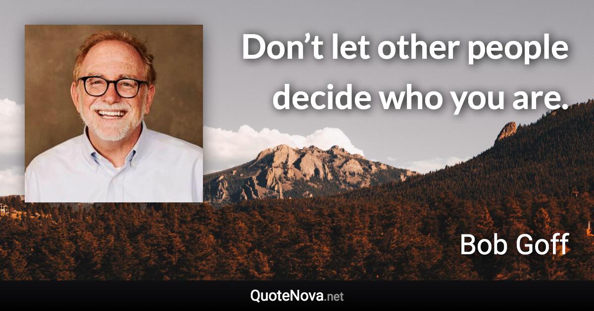 Don’t let other people decide who you are. - Bob Goff quote