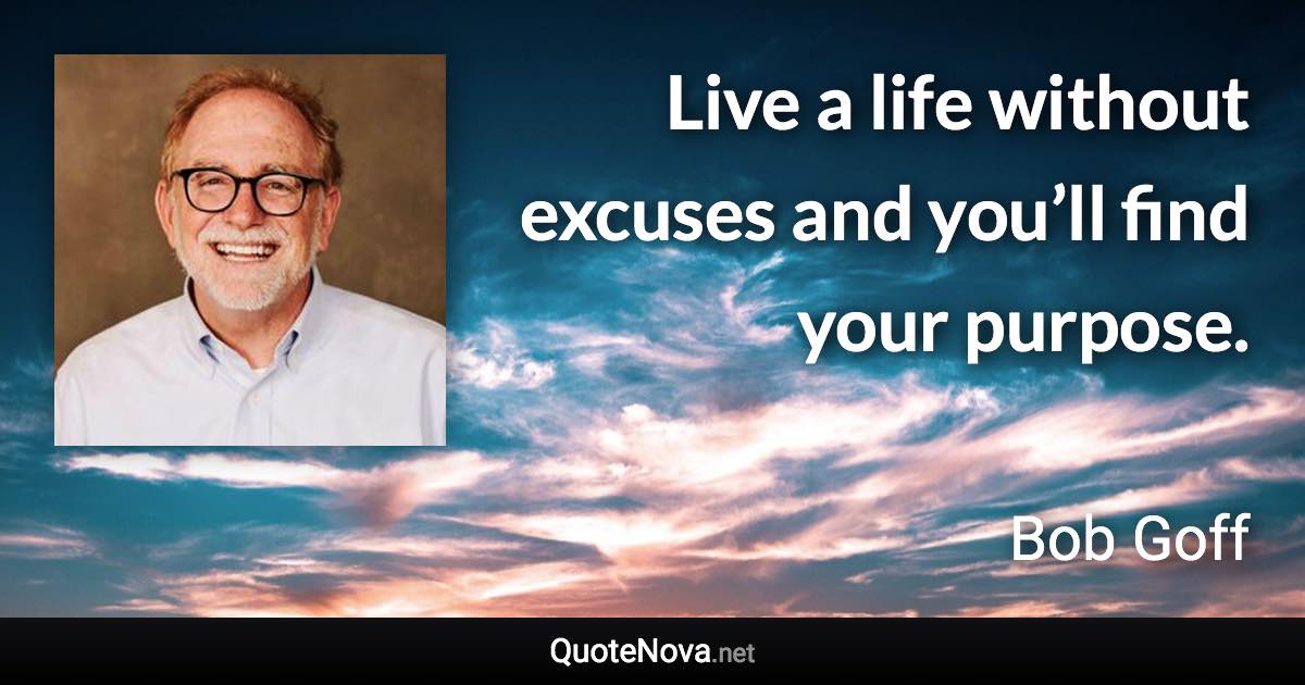 Live a life without excuses and you’ll find your purpose. - Bob Goff quote