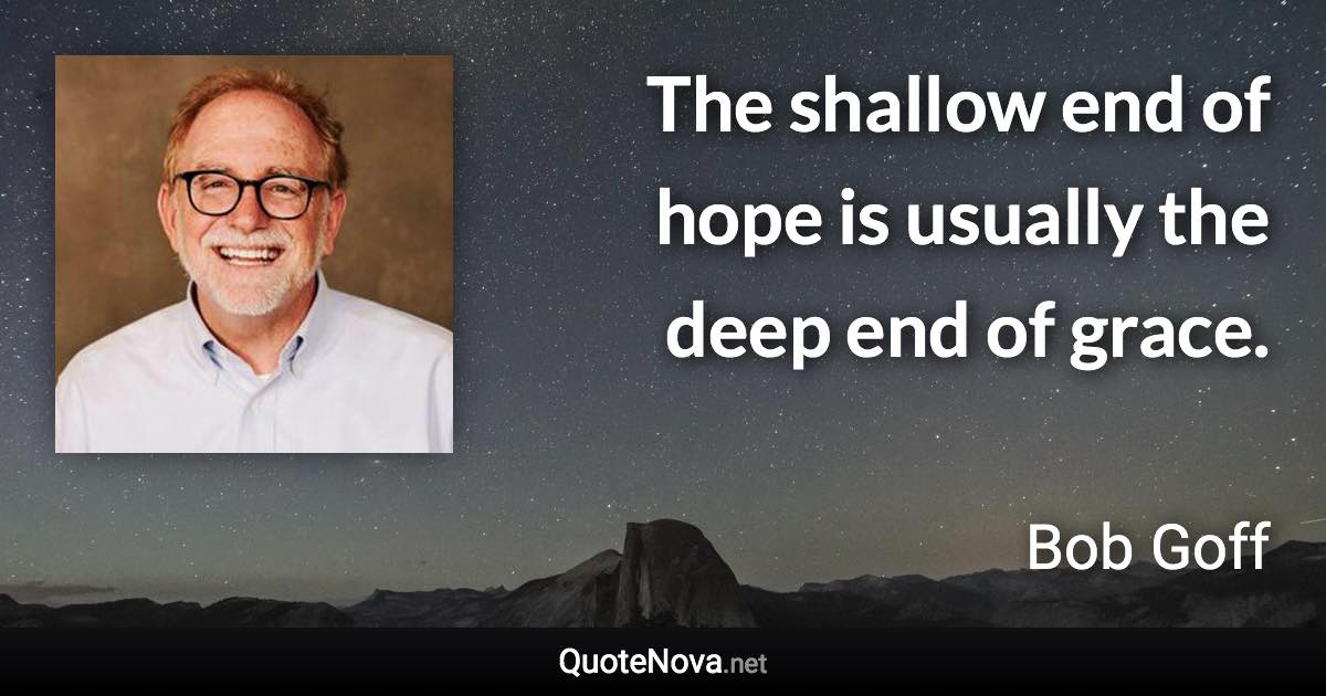 The shallow end of hope is usually the deep end of grace. - Bob Goff quote