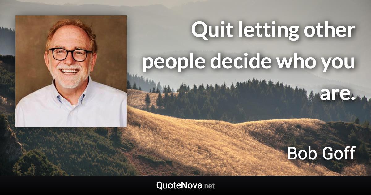 Quit letting other people decide who you are. - Bob Goff quote