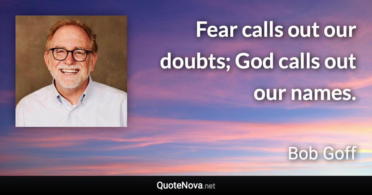 Fear calls out our doubts; God calls out our names. - Bob Goff quote