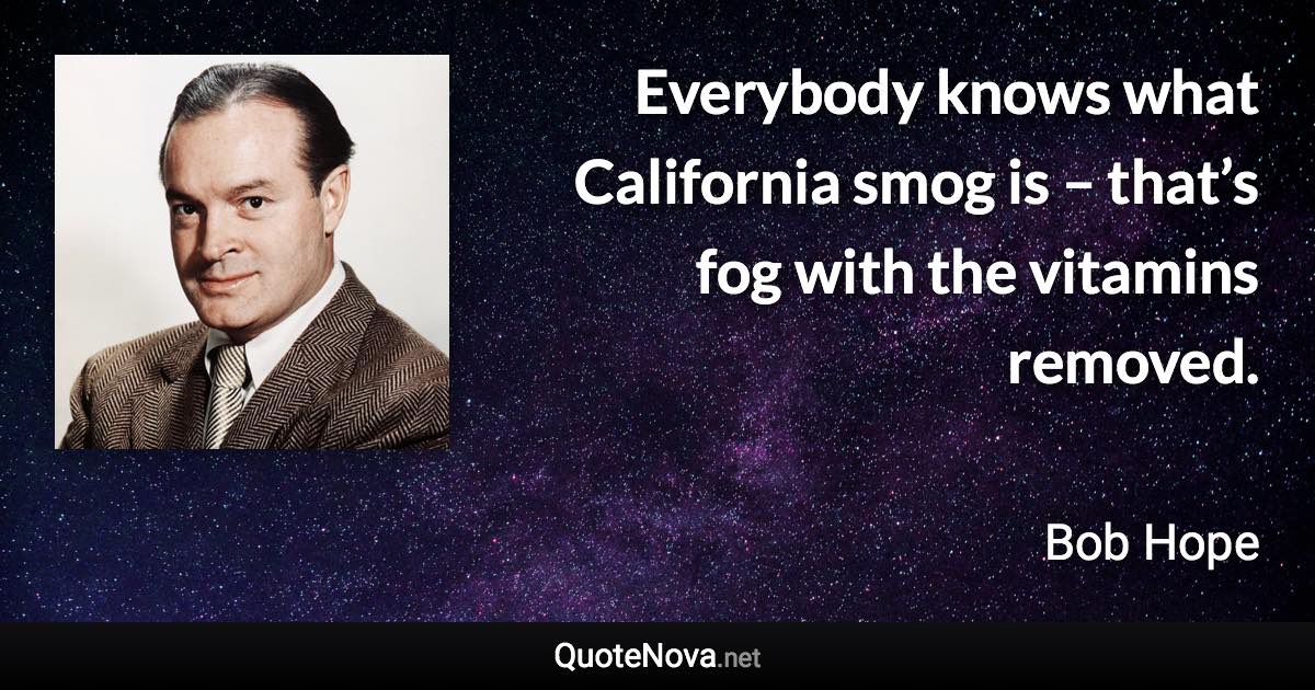 Everybody knows what California smog is – that’s fog with the vitamins removed. - Bob Hope quote