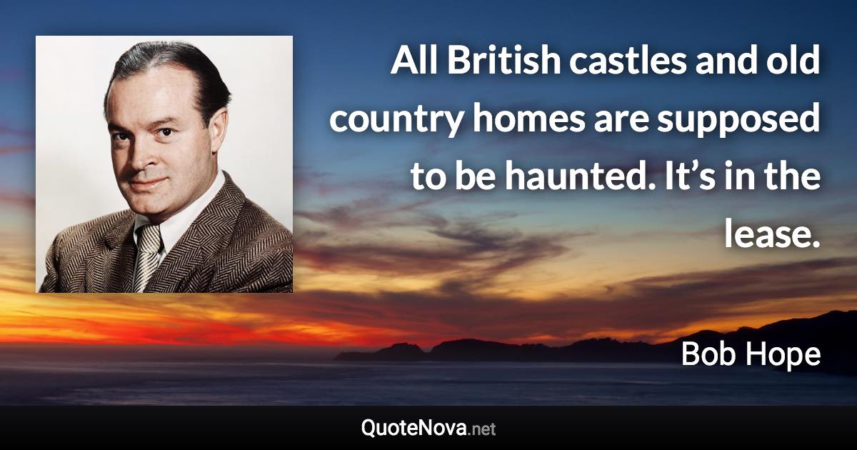 All British castles and old country homes are supposed to be haunted. It’s in the lease. - Bob Hope quote