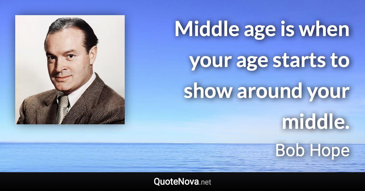 Middle age is when your age starts to show around your middle. - Bob Hope quote