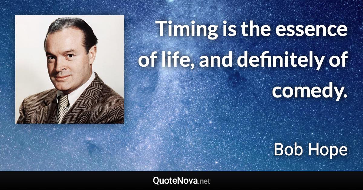 Timing is the essence of life, and definitely of comedy. - Bob Hope quote