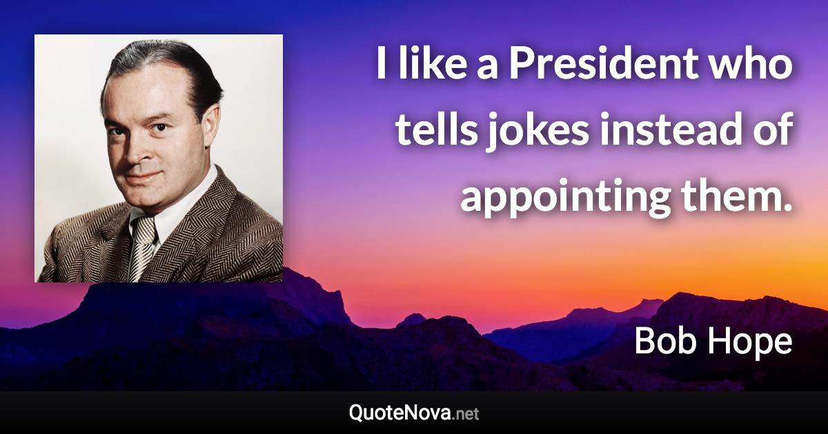 I like a President who tells jokes instead of appointing them. - Bob Hope quote