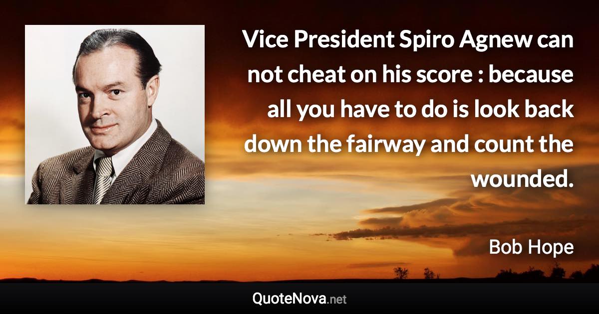 Vice President Spiro Agnew can not cheat on his score : because all you have to do is look back down the fairway and count the wounded. - Bob Hope quote