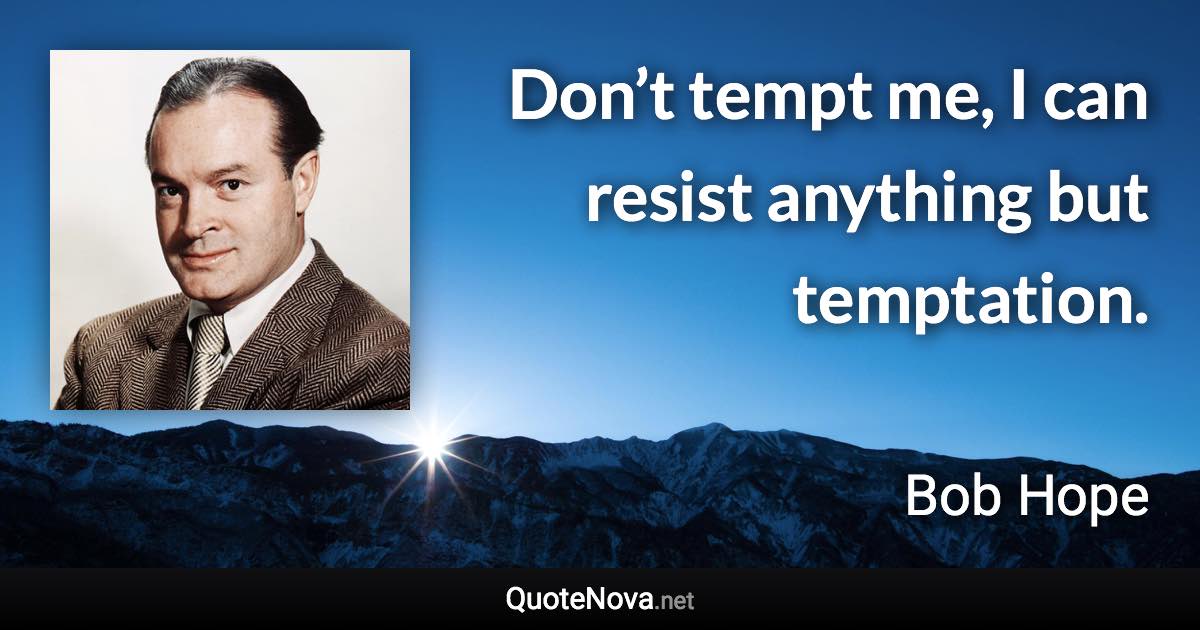 Don’t tempt me, I can resist anything but temptation. - Bob Hope quote