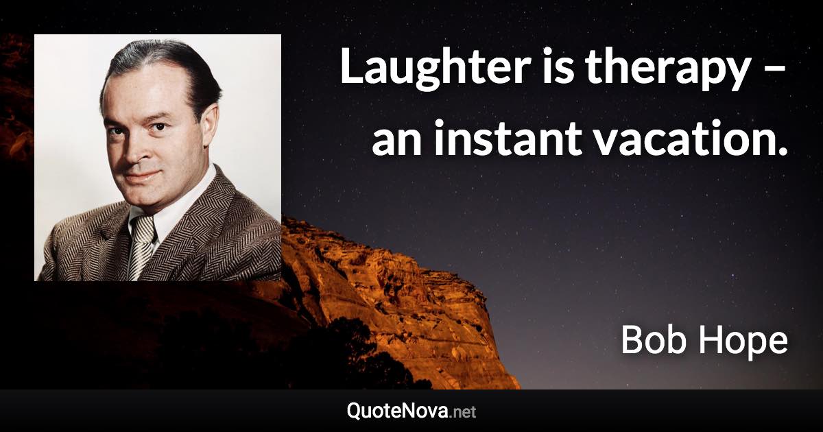 Laughter is therapy – an instant vacation. - Bob Hope quote