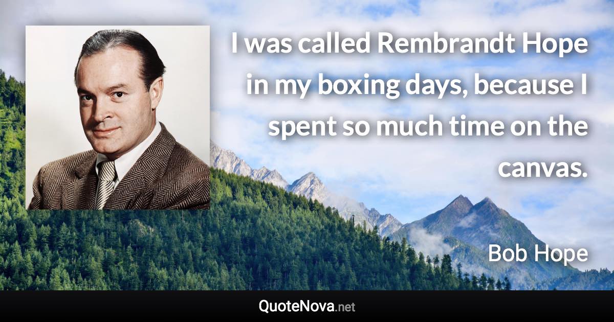 I was called Rembrandt Hope in my boxing days, because I spent so much time on the canvas. - Bob Hope quote