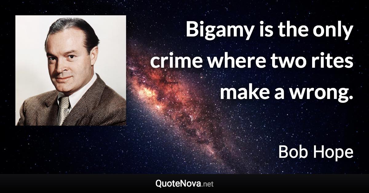 Bigamy is the only crime where two rites make a wrong. - Bob Hope quote