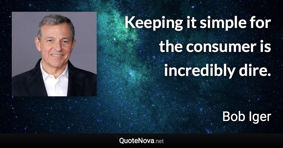 Keeping it simple for the consumer is incredibly dire. - Bob Iger quote