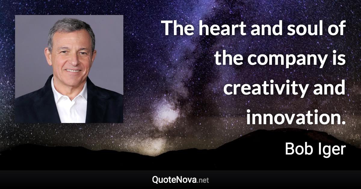 The heart and soul of the company is creativity and innovation. - Bob Iger quote