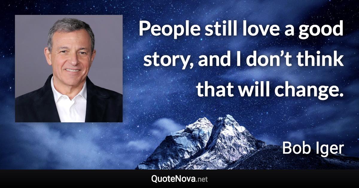 People still love a good story, and I don’t think that will change. - Bob Iger quote