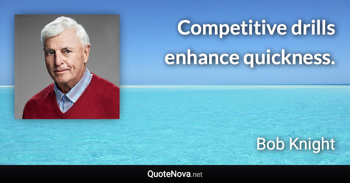 Competitive drills enhance quickness. - Bob Knight quote