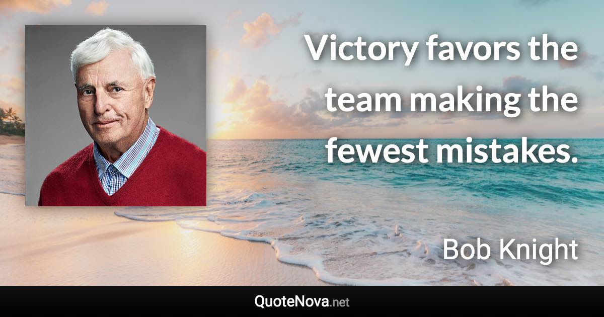 Victory favors the team making the fewest mistakes. - Bob Knight quote