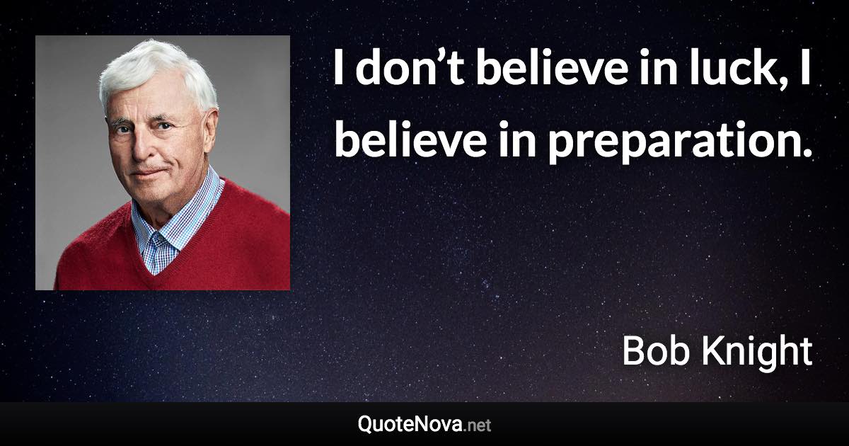 I don’t believe in luck, I believe in preparation. - Bob Knight quote