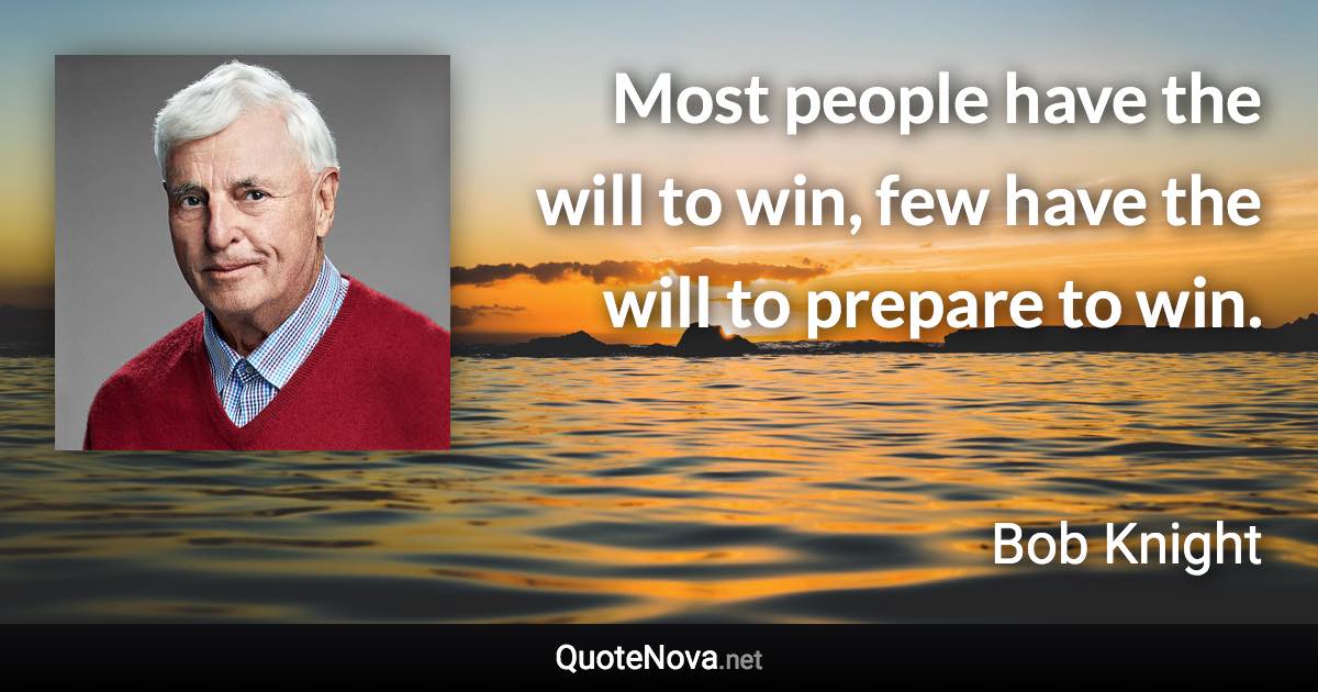 Most people have the will to win, few have the will to prepare to win. - Bob Knight quote