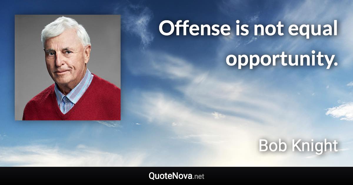 Offense is not equal opportunity. - Bob Knight quote