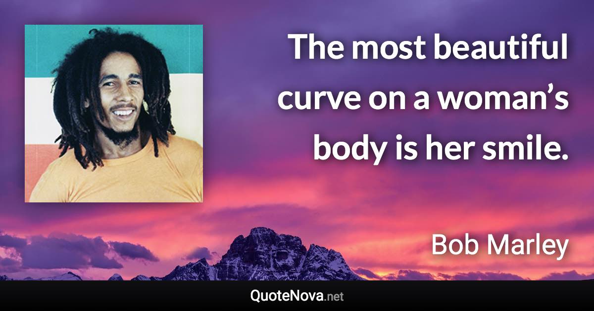 The most beautiful curve on a woman’s body is her smile. - Bob Marley quote