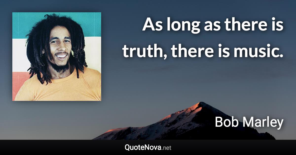 As long as there is truth, there is music. - Bob Marley quote