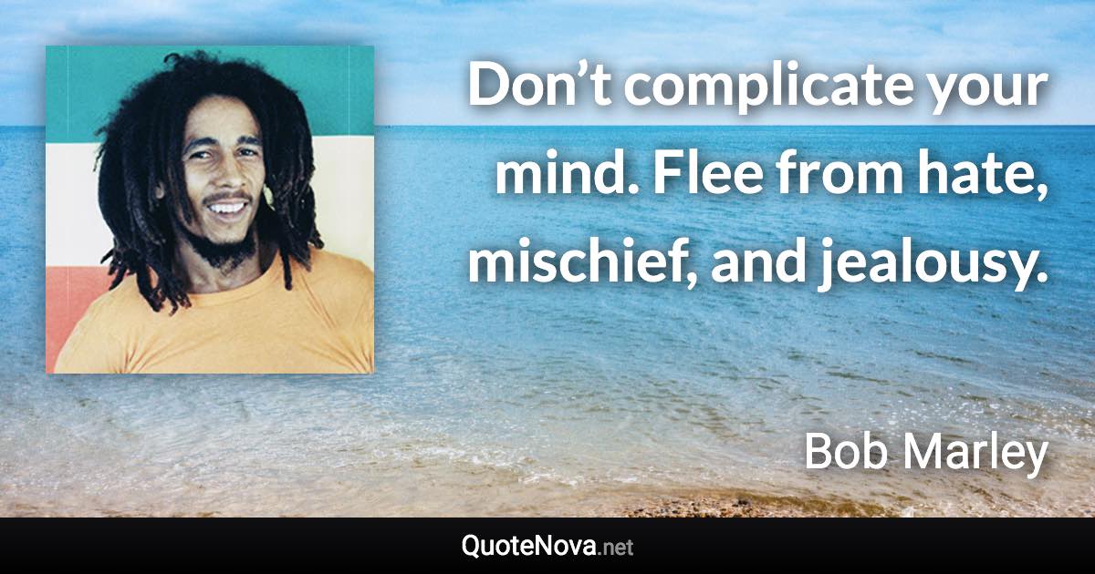 Don’t complicate your mind. Flee from hate, mischief, and jealousy. - Bob Marley quote