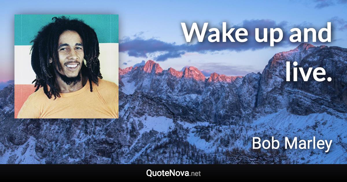 Wake up and live. - Bob Marley quote