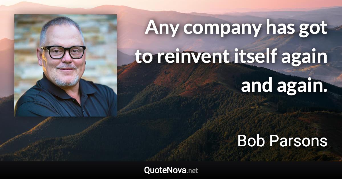 Any company has got to reinvent itself again and again. - Bob Parsons quote