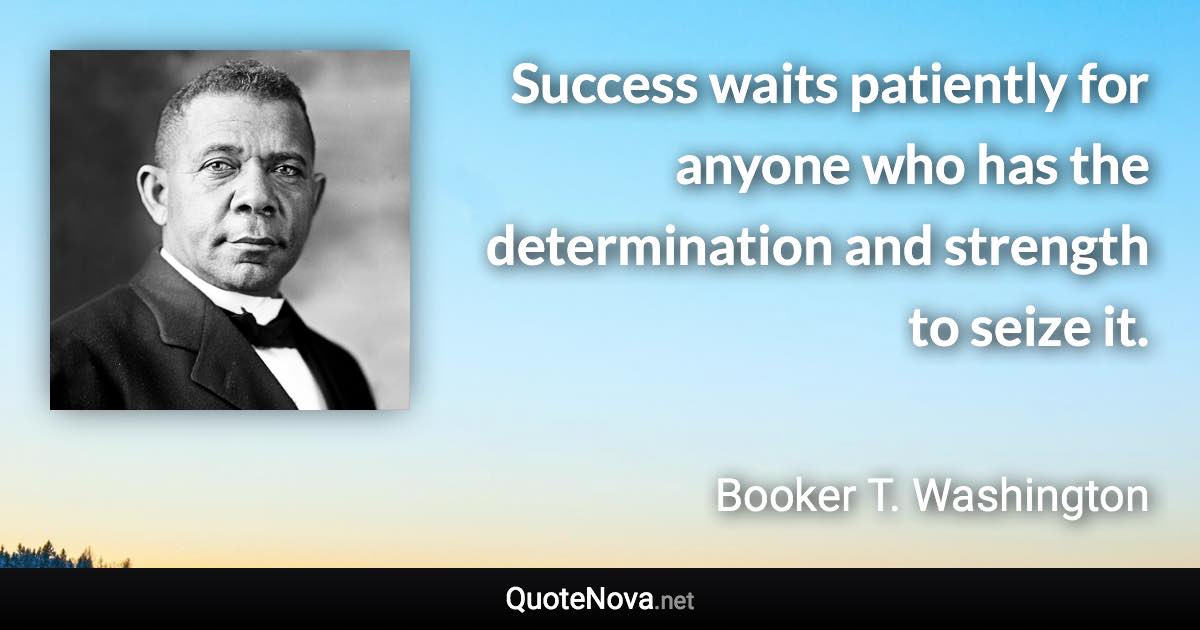 Success waits patiently for anyone who has the determination and strength to seize it. - Booker T. Washington quote