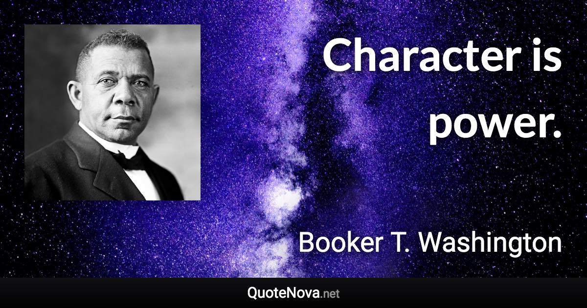 Character is power. - Booker T. Washington quote