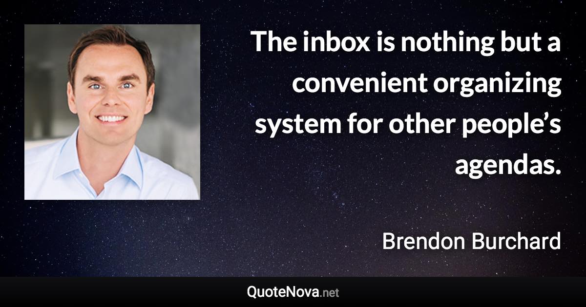 The inbox is nothing but a convenient organizing system for other people’s agendas. - Brendon Burchard quote