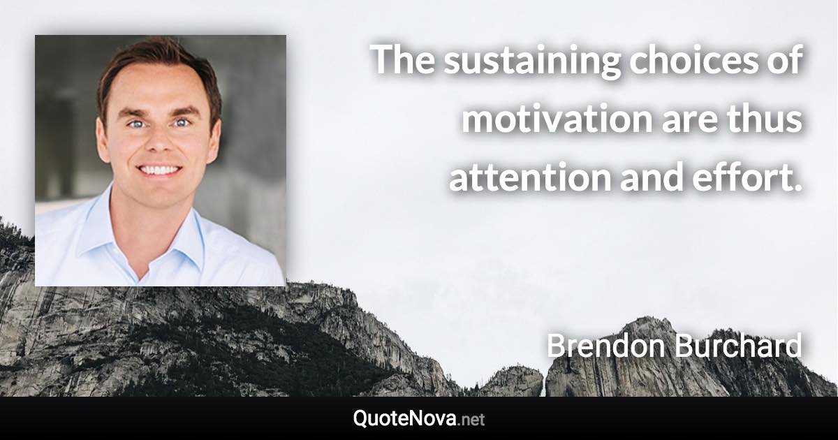 The sustaining choices of motivation are thus attention and effort. - Brendon Burchard quote