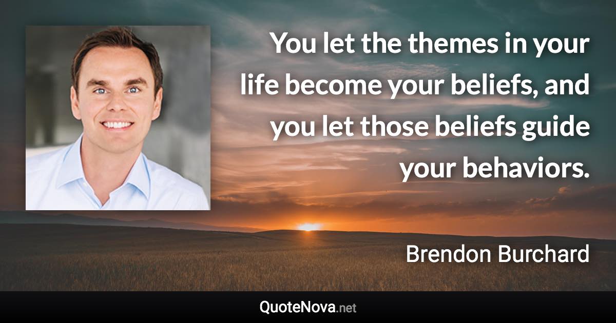 You let the themes in your life become your beliefs, and you let those beliefs guide your behaviors. - Brendon Burchard quote