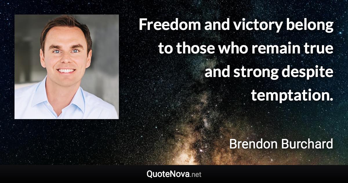 Freedom and victory belong to those who remain true and strong despite temptation. - Brendon Burchard quote