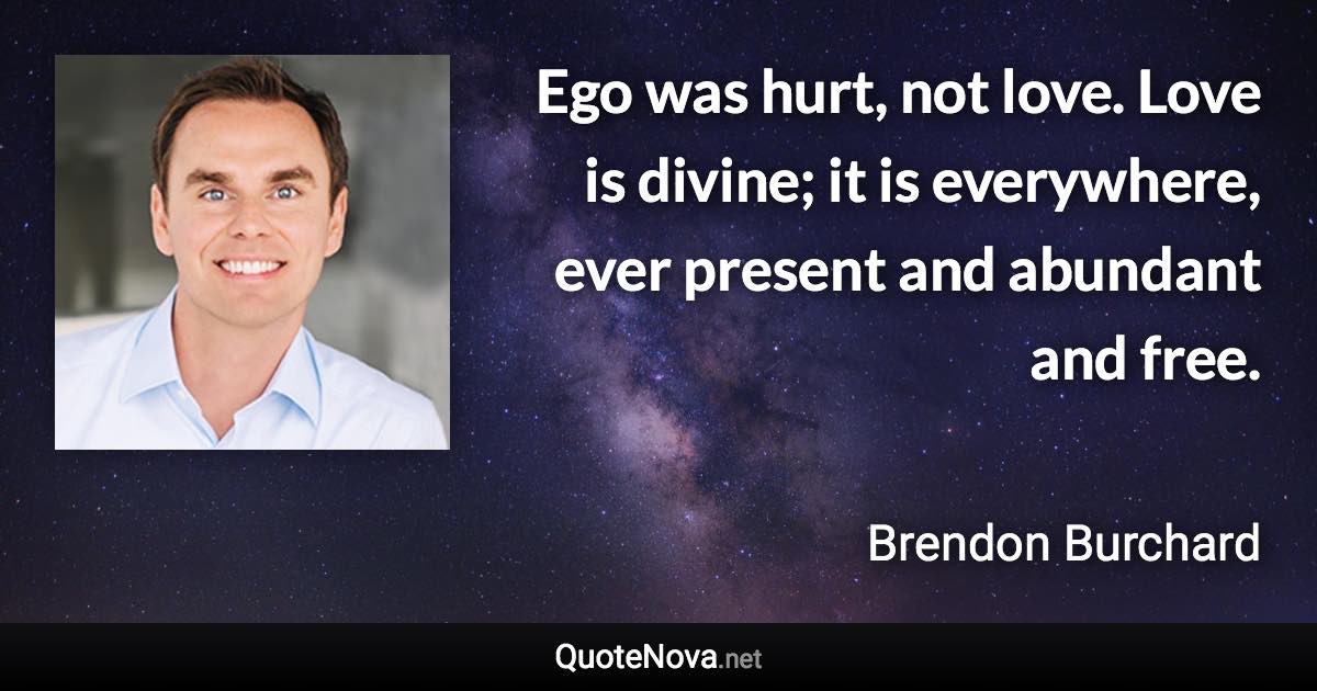 Ego was hurt, not love. Love is divine; it is everywhere, ever present and abundant and free. - Brendon Burchard quote