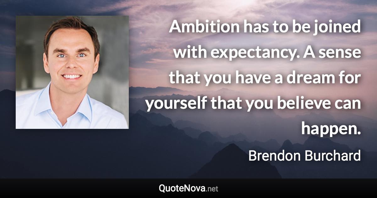Ambition has to be joined with expectancy. A sense that you have a dream for yourself that you believe can happen. - Brendon Burchard quote
