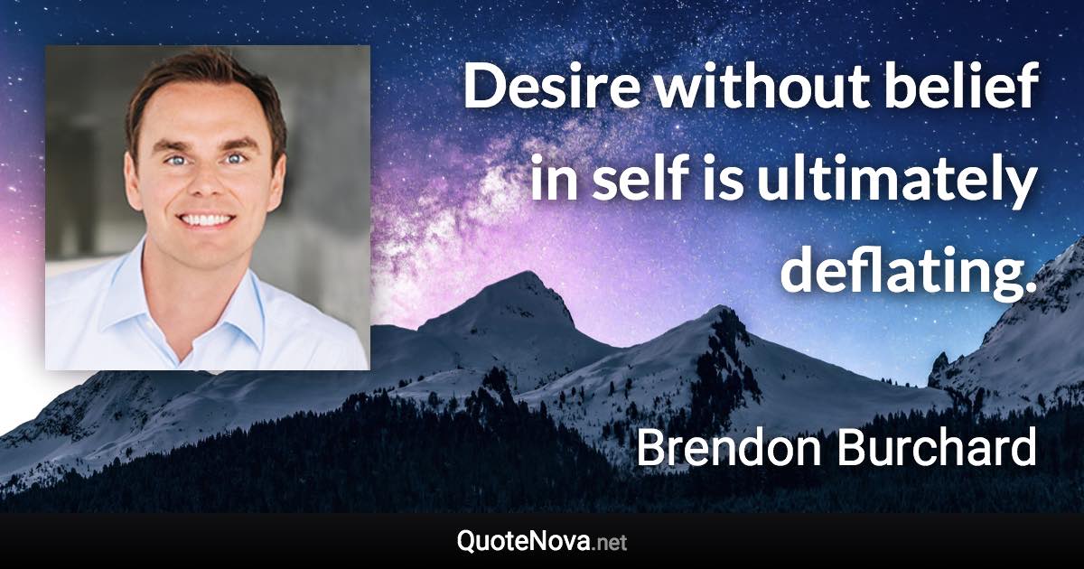 Desire without belief in self is ultimately deflating. - Brendon Burchard quote