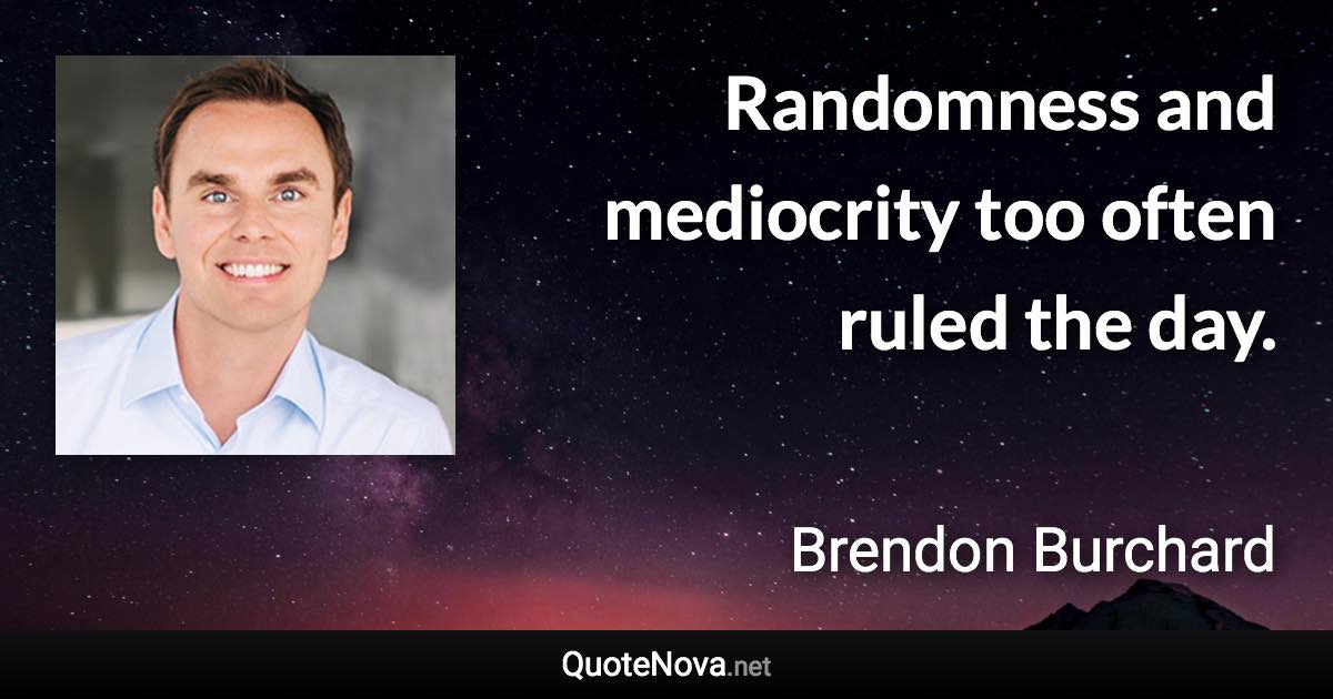 Randomness and mediocrity too often ruled the day. - Brendon Burchard quote