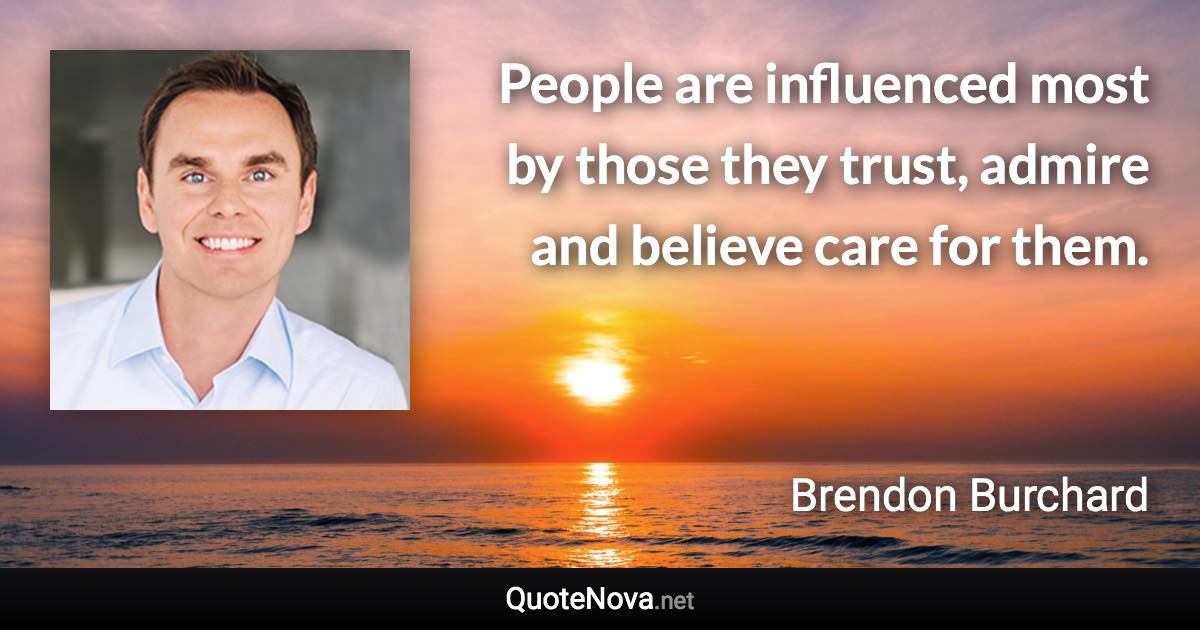 People are influenced most by those they trust, admire and believe care for them. - Brendon Burchard quote