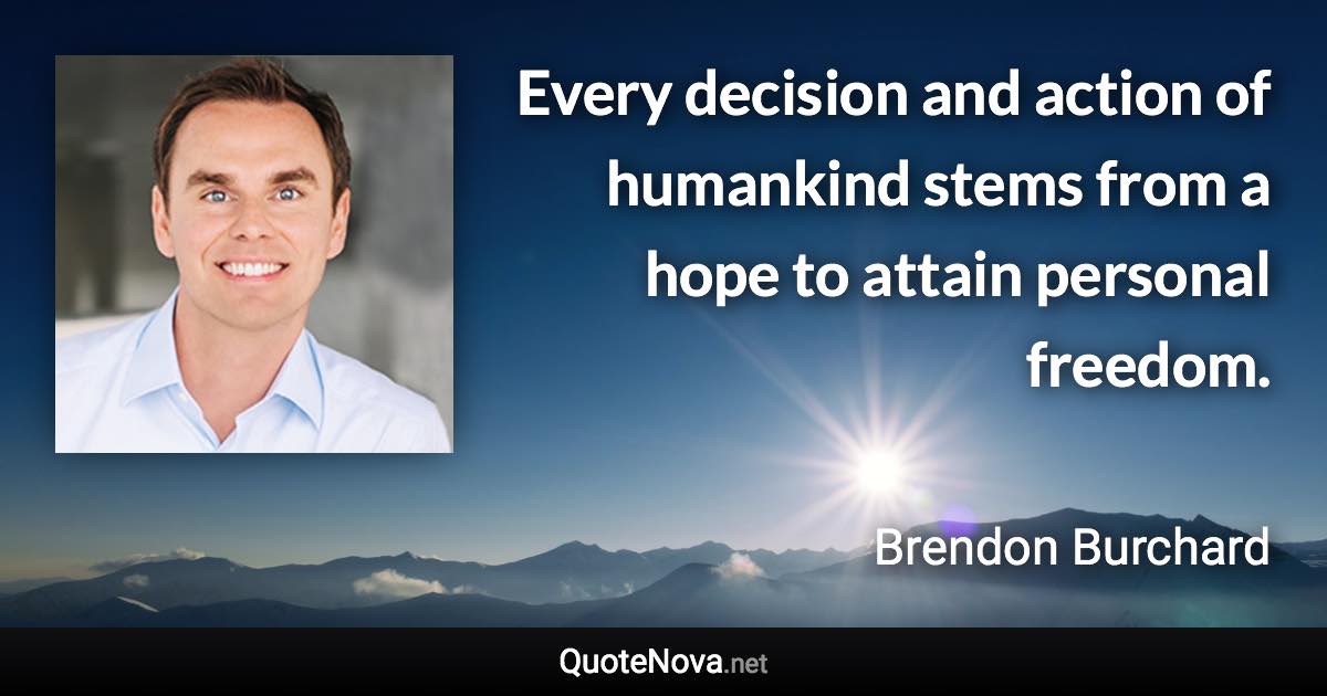 Every decision and action of humankind stems from a hope to attain personal freedom. - Brendon Burchard quote