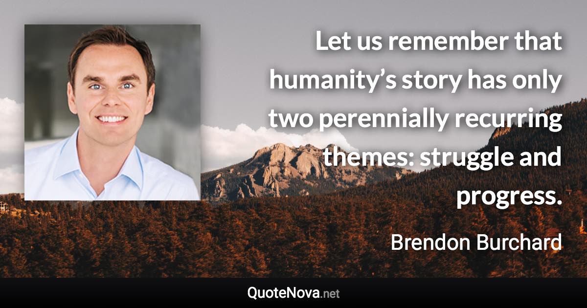 Let us remember that humanity’s story has only two perennially recurring themes: struggle and progress. - Brendon Burchard quote