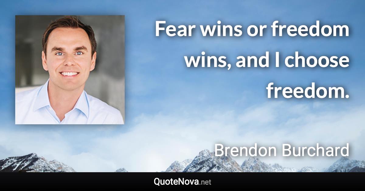 Fear wins or freedom wins, and I choose freedom. - Brendon Burchard quote