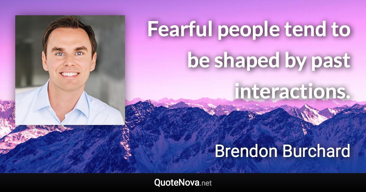 Fearful people tend to be shaped by past interactions. - Brendon Burchard quote