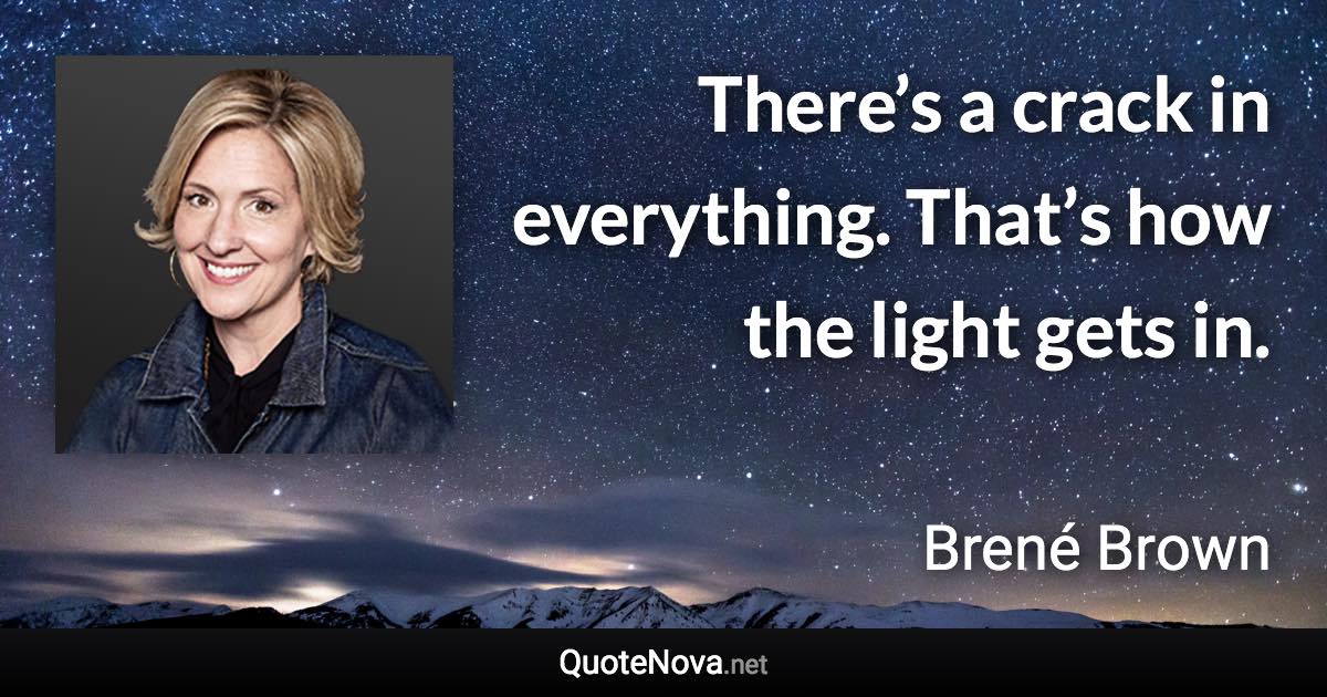 There’s a crack in everything. That’s how the light gets in. - Brené Brown quote