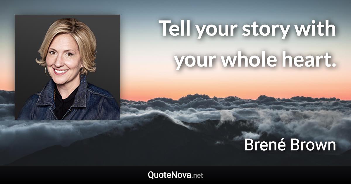 Tell your story with your whole heart. - Brené Brown quote